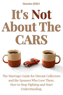 It's Not About the Cars: The Marriage Guide for Diecast Collectors and the Spouses Who Love Them - How to Stop Fighting and Start Understanding
