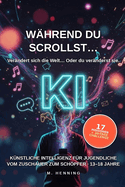 W�hrend du scrollst... K�nstliche Intelligenz f�r Jugendliche.: Wie du in der KI-�ra vom Zuschauer zum Sch�pfer wirst (13-18 Jahre)