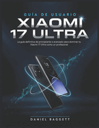 Gu�a de Usuario de Xiaoml 17 Ultra: La gu�a definitiva de principiante a avanzado para dominar tu Xiaomi 17 Ultra como un profesional