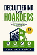 Decluttering for Hoarders: A Step-by-Step System to Clear Your Home, Reduce Overwhelm, and Take Back Control in 30 Days