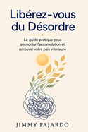Lib�rez-vous du D�sordre: Le guide pratique pour surmonter l'accumulation et retrouver votre paix int�rieure