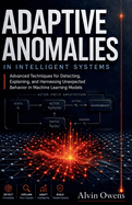 Adaptive Anomalies in Intelligent Systems: Advanced Techniques for Detecting, Explaining, and Harnessing Unexpected Behavior in Machine Learning Models