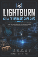 Lightburn Gu�a del Usuario 2026-2027: La gu�a completa y actualizada de las funciones de LightBurn, flujos de trabajo inteligentes y consejos profesionales para creadores, aficionados y empresas.