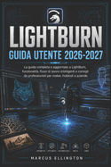 Lightburn Guida Utente 2026-2027: La guida completa e aggiornata alle funzionalit� di LightBurn, ai flussi di lavoro intelligenti e ai consigli professionali per creatori, hobbisti e aziende.