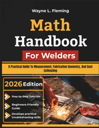 Math Handbook For Welders: A Practical Guide To Measurement, Fabrication Geometry, And Cost Estimating