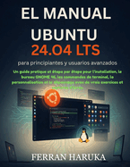 EL MANUAL UBUNTU 24.O4 LTS para principiantes y usuarios avanzados: Un guide pratique et �tape par �tape pour l'installation, le bureau GNOME 46, les commandes de terminal, la personnalisation et le d�pannage avec de vrais exercices et captures d'�cran