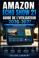 Amazon Echo Show 21 Guide de l'Utilisateur 2026-2027: Maitrisez Votre Ecran Connecte - Configuration, Astuces, Domotique et Toutes les Fonctionnalites Expliquees Simplement