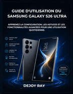 Guide d'utilisation du Samsung Galaxy S26 Ultra: Apprenez la configuration, les astuces et les fonctionnalit�s avanc�es pour une utilisation quotidienne.