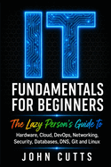 IT Fundamentals For Beginners: The Lazy Person's Guide to Hardware, Cloud, DevOps, Networking, Security, Databases, DNS, Git and Linux