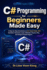 C# Programming for Beginners Made Easy: A Step-by-Step Introduction to C#, Visual Studio, .NET, Variables, Decisions, Loops, Methods, Classes, Files, and Simple Console Projects