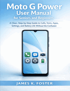 Moto G Power User Manual for Seniors and Beginners: A Clear, Step-by-Step Guide to Calls, Texts, Apps, Settings, and Battery Life Without the Confusion