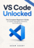 Vs Code Unlocked: The Complete Beginner's Guide to Coding, Debugging, Extensions, and Productivity