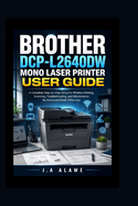 Brother DCP-L2640DW Mono Laser Printer User Guide: A Complete Step-by-Step Setup for Wireless Printing, Scanning, Troubleshooting, and Maintenance for Home and Small Office Use