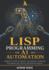 Lisp Programming for AI and Automation: A Beginner's Guide to Common Lisp, Symbolic Computing, Rule-Based Logic, Macros, and Practical Projects