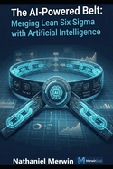 The AI-Powered Belt: Merging Lean Six Sigma with Artificial Intelligence: An Executive Playbook for Lean Six Sigma 4.0
