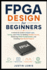 FPGA Design for Beginners: A Hands-On Guide to Digital Logic, Verilog, and VHDL for Building Reliable Circuits, Mastering FPGA Fundamentals, and Creating Real-World Projects