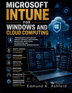 Microsoft Intune for Windows and Cloud Computing: Comprehensive Methods for Identity Services, Provisioning, Protection, Monitoring, Optimization, and Organizational Administration