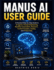 Manus AI User Guide: A Practical Step-by-Step Guide to AI Agents, Prompt Engineering, Workflow Automation, Research, Content Creation, Coding, and Productivity