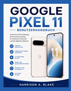 Google Pixel 11 Benutzerhandbuch: Schritt-f�r-Schritt-Anleitung f�r Einrichtung, Kamera, KI-Funktionen, Sicherheit und den t�glichen Gebrauch
