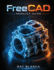 FreeCAD PRODUCT GUIDE: Mastering Parametric Workflows, Part Design, and Production Best Practices for Engineers