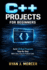 C++ Projects for Beginners: Build 20 Real Programs Step-By-Step With Clear, Easy-to-Follow Code