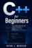 C++ for Beginners: The Complete Step-By-Step Guide to Learning C++, Writing Real Code & Building Your First Programs