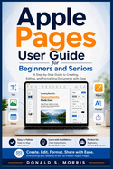 Apple Pages User Guide for Beginners and Seniors: A Step-by-Step Guide to Creating, Editing, and Formatting Documents with Ease