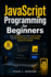 JavaScript Programming for Beginners: Learn JavaScript Fast With Step-by-Step Lessons, Real Projects & Zero Coding Experience Needed