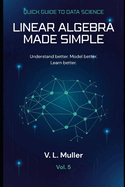 Linear Algebra Made Simple: Understand better. Model better. Learn better.