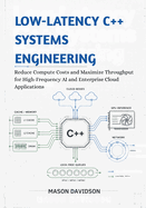 Low-Latency C++ Systems Engineering: Reduce Compute Costs and Maximize Throughput for High-Frequency AI and Enterprise Cloud Applications