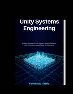 Unity Systems Engineering: Building Scalable 2D/3D Games, Physics Systems, and Production-Ready Game Architectures