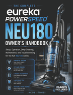 The Complete Eureka PowerSpeed NEU180 Owner's Handbook: Setup, Operation, Deep Cleaning, Maintenance, and Troubleshooting for the Full NEU180 Series
