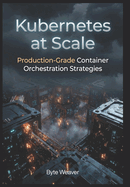 Kubernetes at Scale: Production-Grade Container Orchestration Strategies