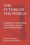 The Future of the World: Geopolitics, Civilizational Competition, and the Coming World Order