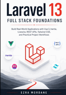 Laravel 13 Full Stack Foundations: Build Real-World Applications with Vue 3, Inertia, Livewire, REST APIs, Tailwind CSS, and Practical Project Workflows