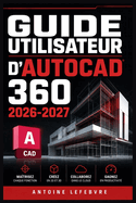 Guide Utilisateur d'Autocad 360 2026 2027: Un manuel de parcours structur� et d�taill� pour une utilisation quotidienne et un succ�s � long terme.