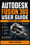 Autodesk Fusion 360 User Guide 2026-2027: A COMPREHENSIVE Step-by-Step PROCESS for NOVICE and Professionals