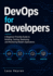 DevOps for Developers: A Beginner-Friendly Guide to Building, Testing, Deploying, and Monitoring Modern Applications