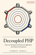 Decoupled PHP: Clean and Hexagonal Architecture for Applications That Outlive the Framework