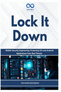 Lock It Down: Mobile Security Engineering: Protecting iOS and Android Applications from Real Threats
