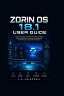 Zorin OS 18.1 User Guide: A Step-by-Step Beginner to Advanced Guide for Installation, Setup, Customization, Productivity, Troubleshooting, and Mastering the Linux Desktop Experience