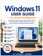 Windows 11 User Guide for Seniors and Beginners: An Easy Step-by-Step Visual System with Illustrated Instructions and Clear Explanations to Help You Navigate Your Computer, Perform Essential Tasks