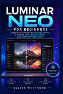 Luminar Neo for Beginners: A Step-by-Step Guide to AI Photo Editing, Stunning Image Enhancement, and Creative Photography