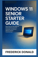 Windows 11 Senior Starter Guide: Easy Step-by-Step Beginner Instructions to Use Your Computer Confidently Without Feeling Overwhelmed