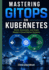 Mastering GitOps on Kubernetes: Build, Automate, and Scale Modern Cloud-Native Systems
