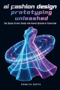AI Fashion Design & Prototyping Unleashed: The Quick-Start Guide for Rapid Design & Iteration: Master CLO 3D, Browzwear, Midjourney & Digital AI Tools for Virtual Garment Creation & Faster Workflows