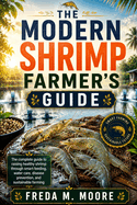 The Modern Shrimp Farmer's Guide: The complete guide to raising healthy shrimp through smart feeding, water care, disease prevention, and sustainable farming
