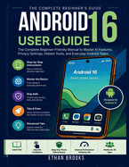 Android 16 User Guide: The Complete Beginner-Friendly Manual to Master AI Features, Privacy Settings, Hidden Tools, and Everyday Android Tasks