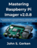 Mastering Raspberry Pi Imager v2.0.8: The Complete Beginner-to-Advanced Handbook for Installing Raspberry Pi OS, Flashing SD Cards, Configuring Wi-Fi, and Building Raspberry Pi Projects