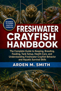 Freshwater Crayfish Handbook for Beginners and Experts: The Complete Guide to Keeping, Breeding, Feeding, Tank Setup, Health Care, and Understanding Freshwater Crayfish Behavior and Aquatic Survival Skills